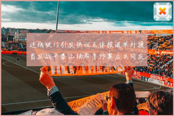 连线破门引发热议东体报道单外援首发战平泰山杨希李帅赛后共同发红包庆祝