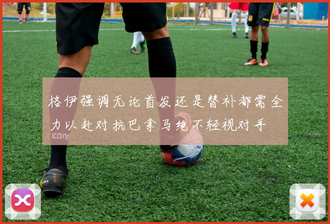格伊强调无论首发还是替补都需全力以赴对抗巴拿马绝不轻视对手