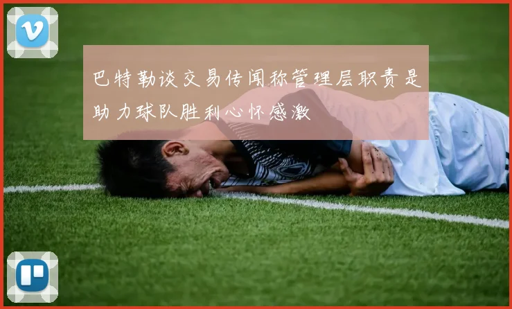 巴特勒谈交易传闻称管理层职责是助力球队胜利心怀感激